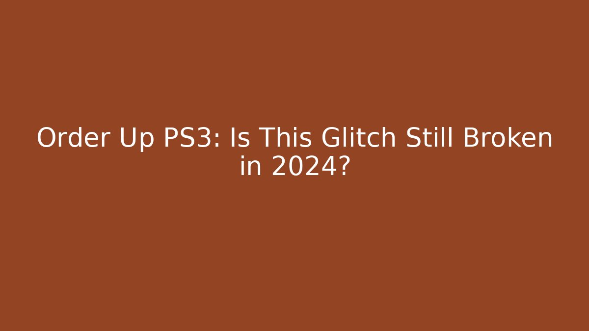Order Up PS3: Is This Glitch Still Broken in 2024?