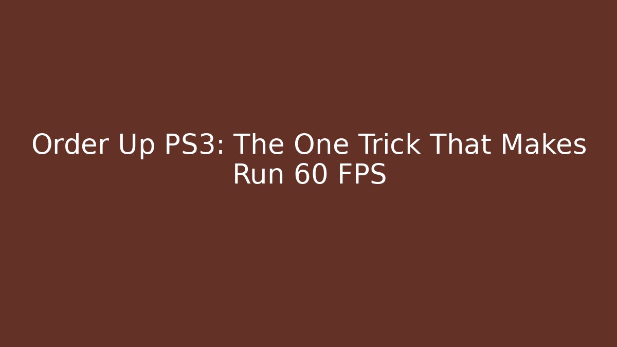 Order Up PS3: The One Trick That Makes Run 60 FPS