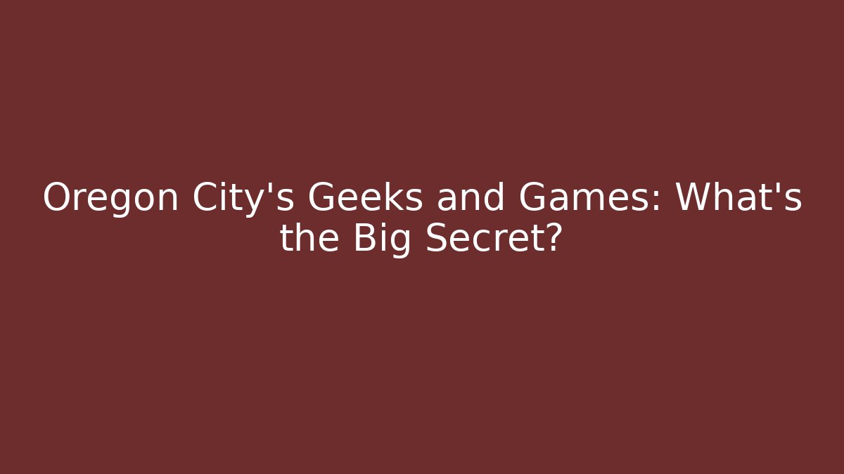Oregon City's Geeks and Games: What's the Big Secret?