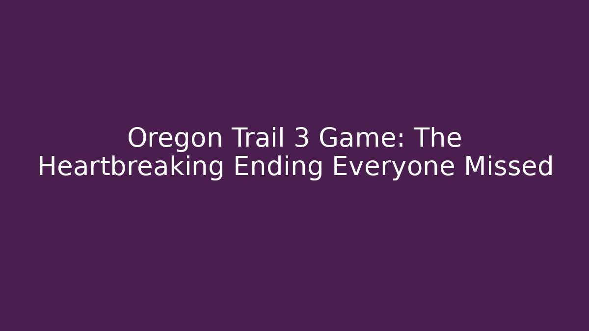 Oregon Trail 3 Game: The Heartbreaking Ending Everyone Missed