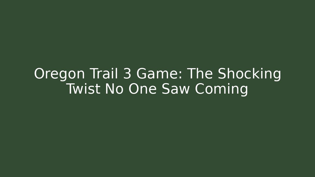 Oregon Trail 3 Game: The Shocking Twist No One Saw Coming