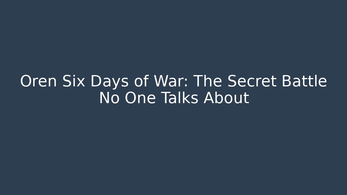 Oren Six Days of War: The Secret Battle No One Talks About