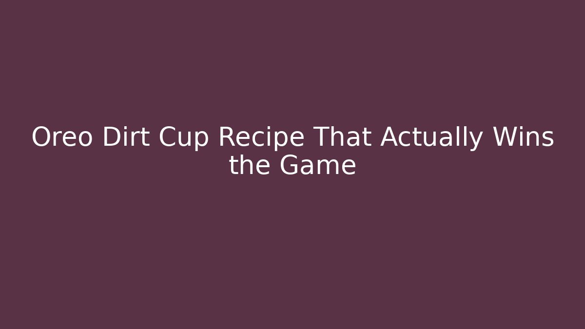 Oreo Dirt Cup Recipe That Actually Wins the Game