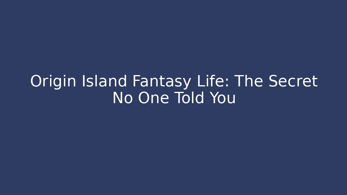 Origin Island Fantasy Life: The Secret No One Told You