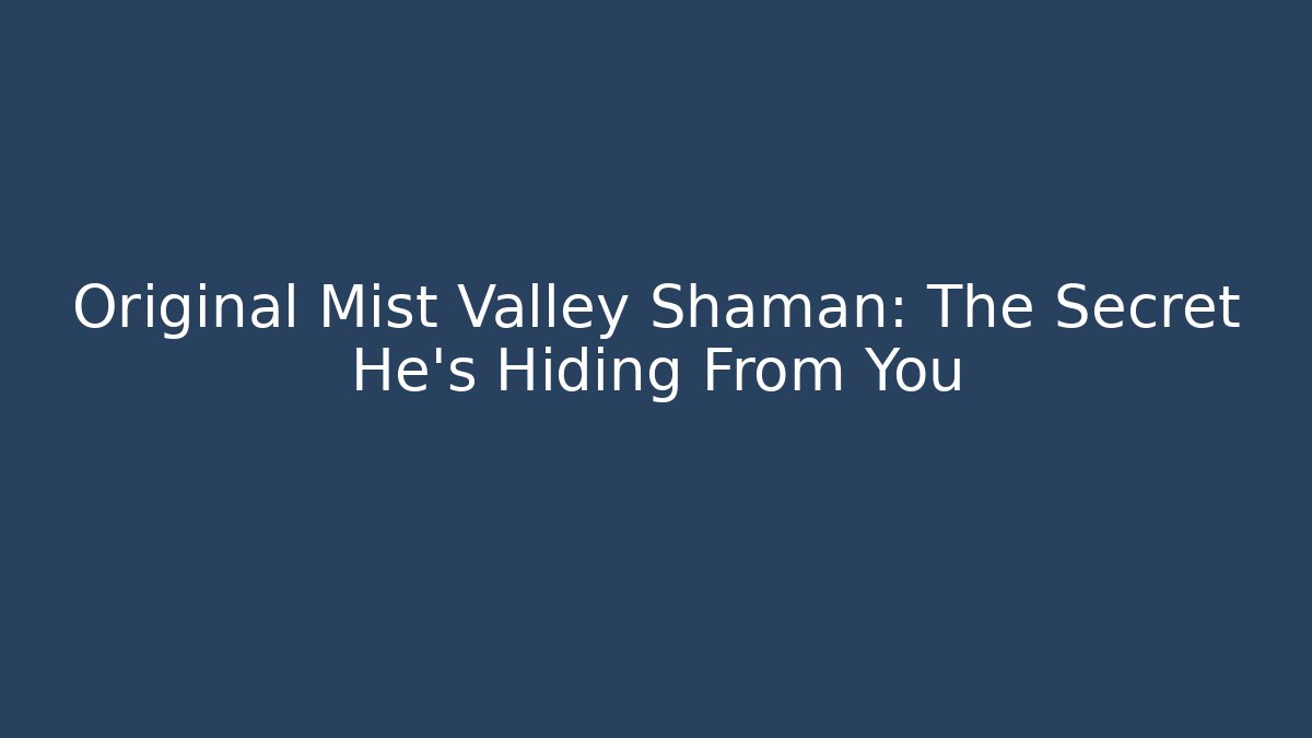 Original Mist Valley Shaman: The Secret He’s Hiding From You