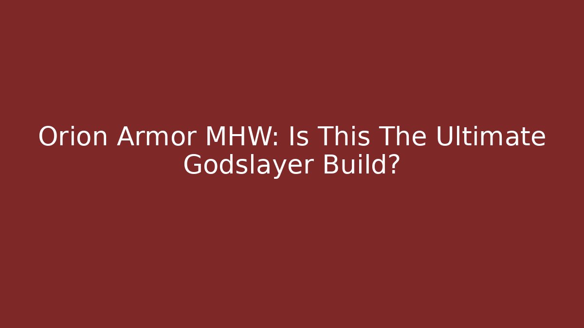 Orion Armor MHW: Is This The Ultimate Godslayer Build?