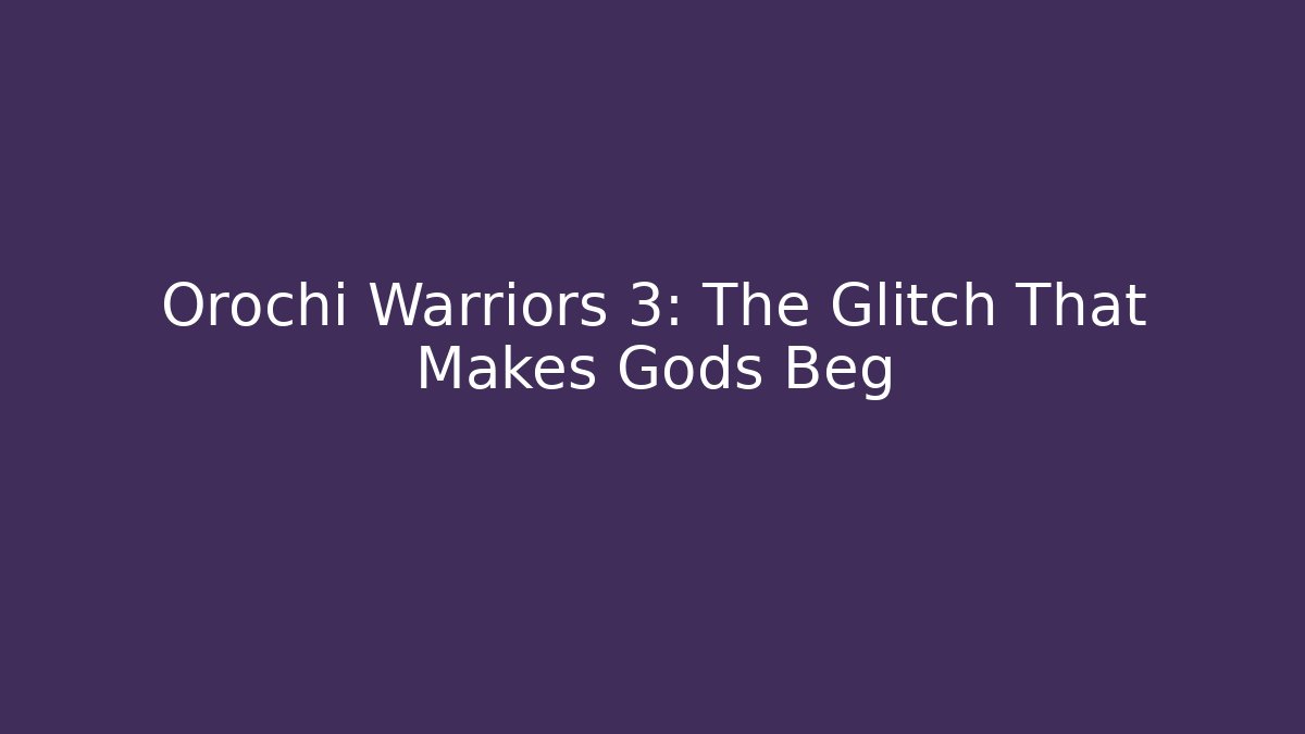 Orochi Warriors 3: The Glitch That Makes Gods Beg