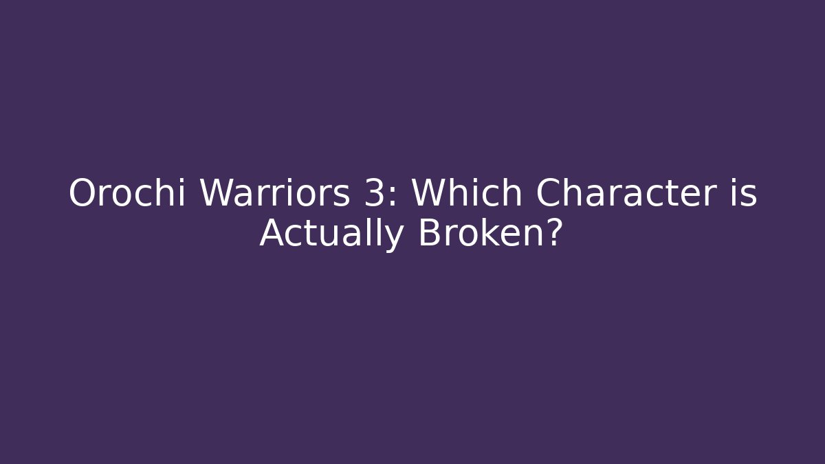 Orochi Warriors 3: Which Character is Actually Broken?