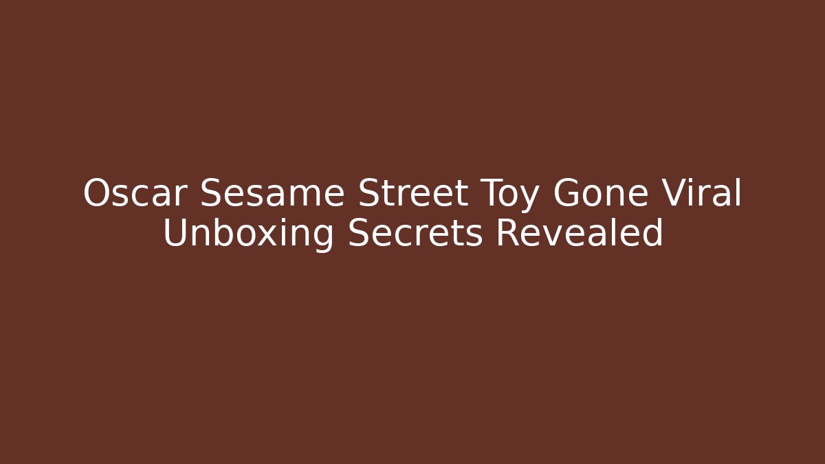 Oscar Sesame Street Toy Gone Viral Unboxing Secrets Revealed