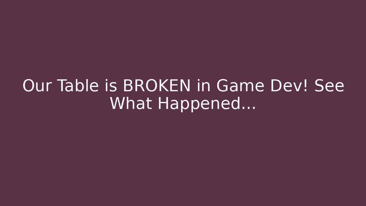 Our Table is BROKEN in Game Dev! See What Happened…