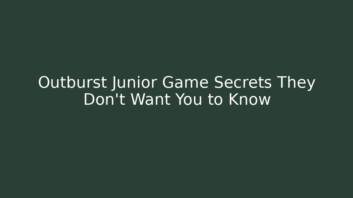 Outburst Junior Game Secrets They Don’t Want You to Know