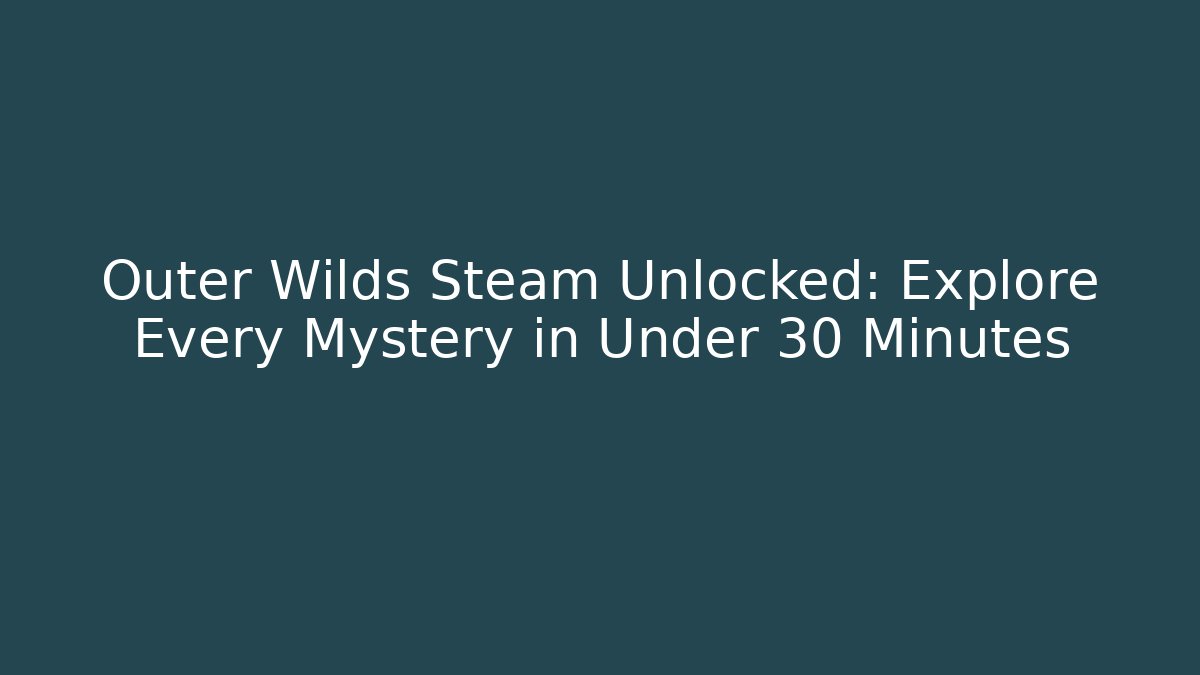 Outer Wilds Steam Unlocked: Explore Every Mystery in Under 30 Minutes