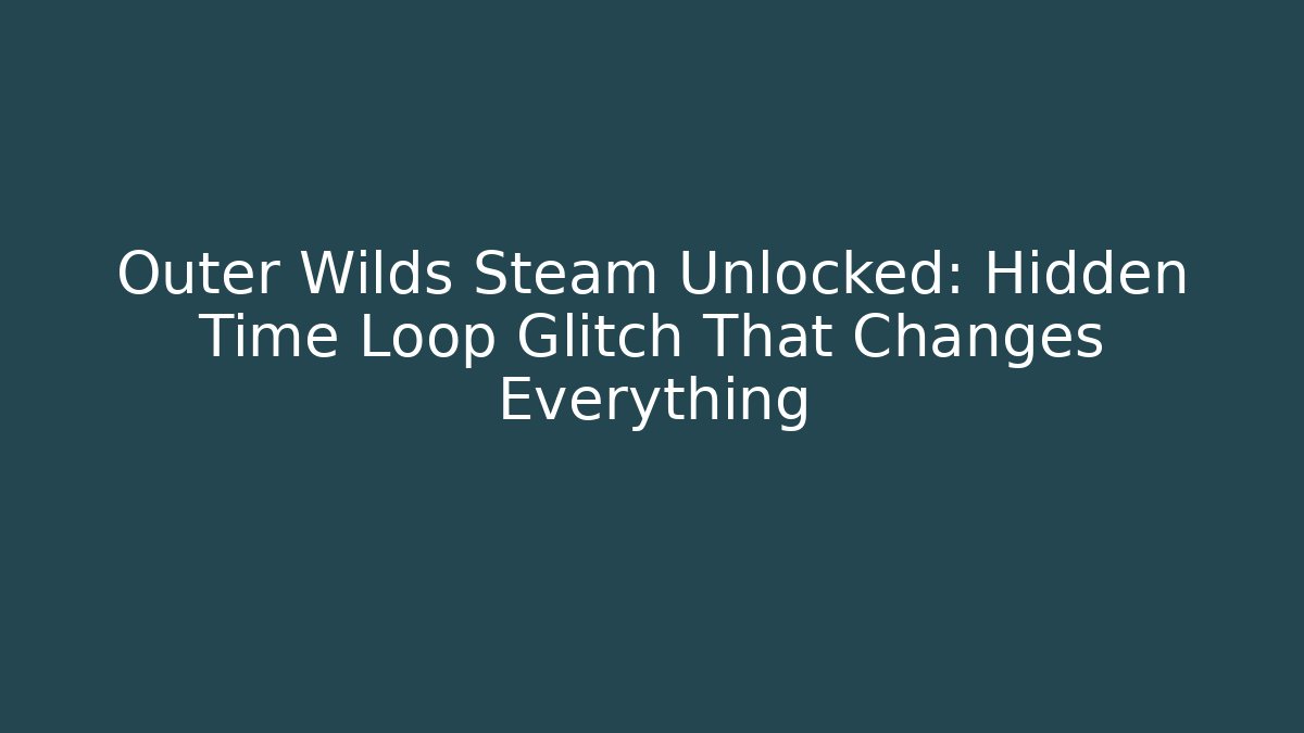 Outer Wilds Steam Unlocked: Hidden Time Loop Glitch That Changes Everything