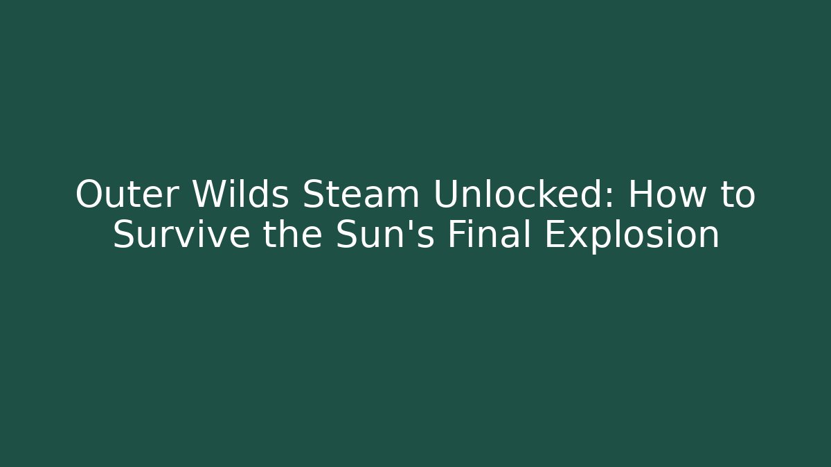 Outer Wilds Steam Unlocked: How to Survive the Sun's Final Explosion