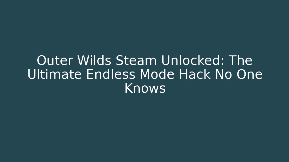 Outer Wilds Steam Unlocked: The Ultimate Endless Mode Hack No One Knows