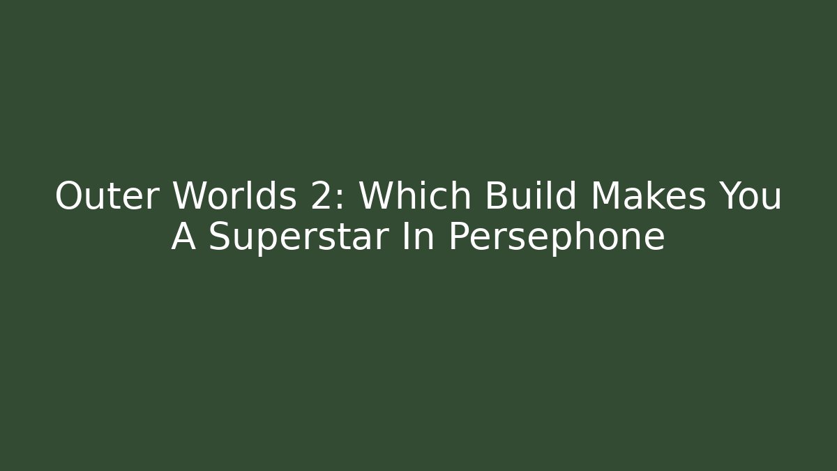 Outer Worlds 2: Which Build Makes You A Superstar In Persephone