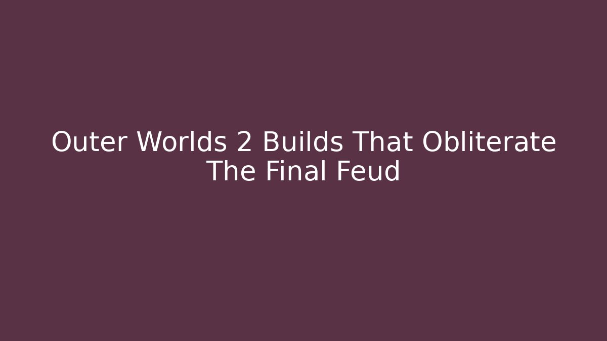Outer Worlds 2 Builds That Obliterate The Final Feud