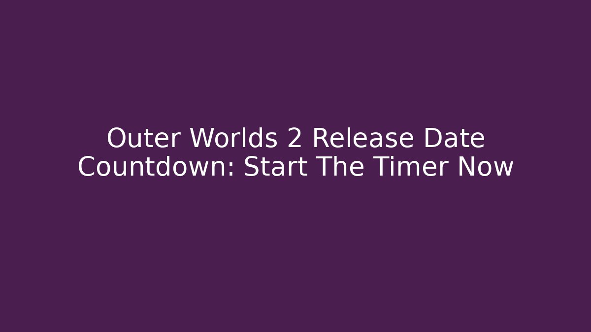 Outer Worlds 2 Release Date Countdown: Start The Timer Now