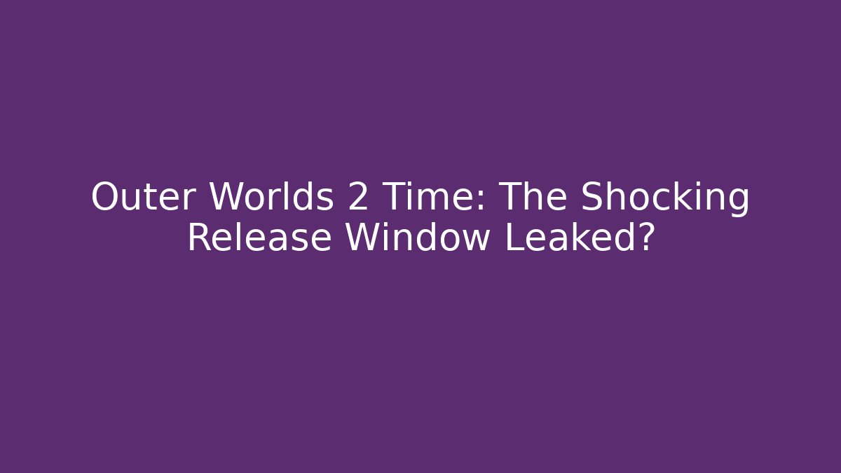 Outer Worlds 2 Time: The Shocking Release Window Leaked?