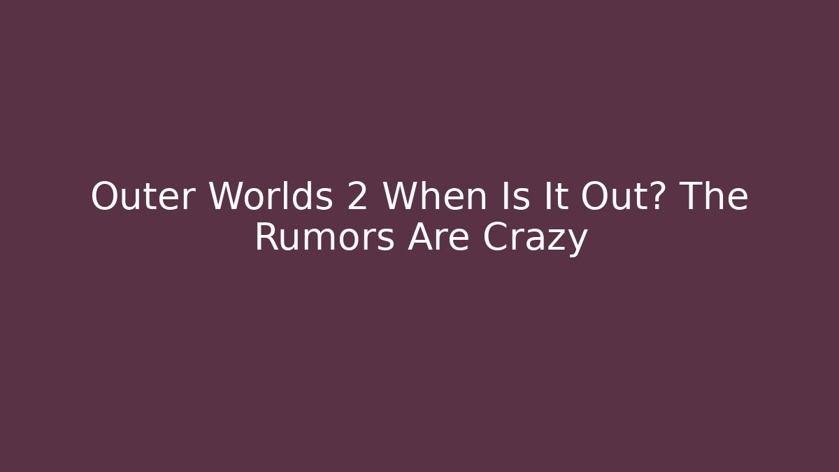 Outer Worlds 2 When Is It Out? The Rumors Are Crazy