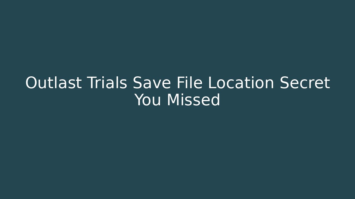 Outlast Trials Save File Location Secret You Missed