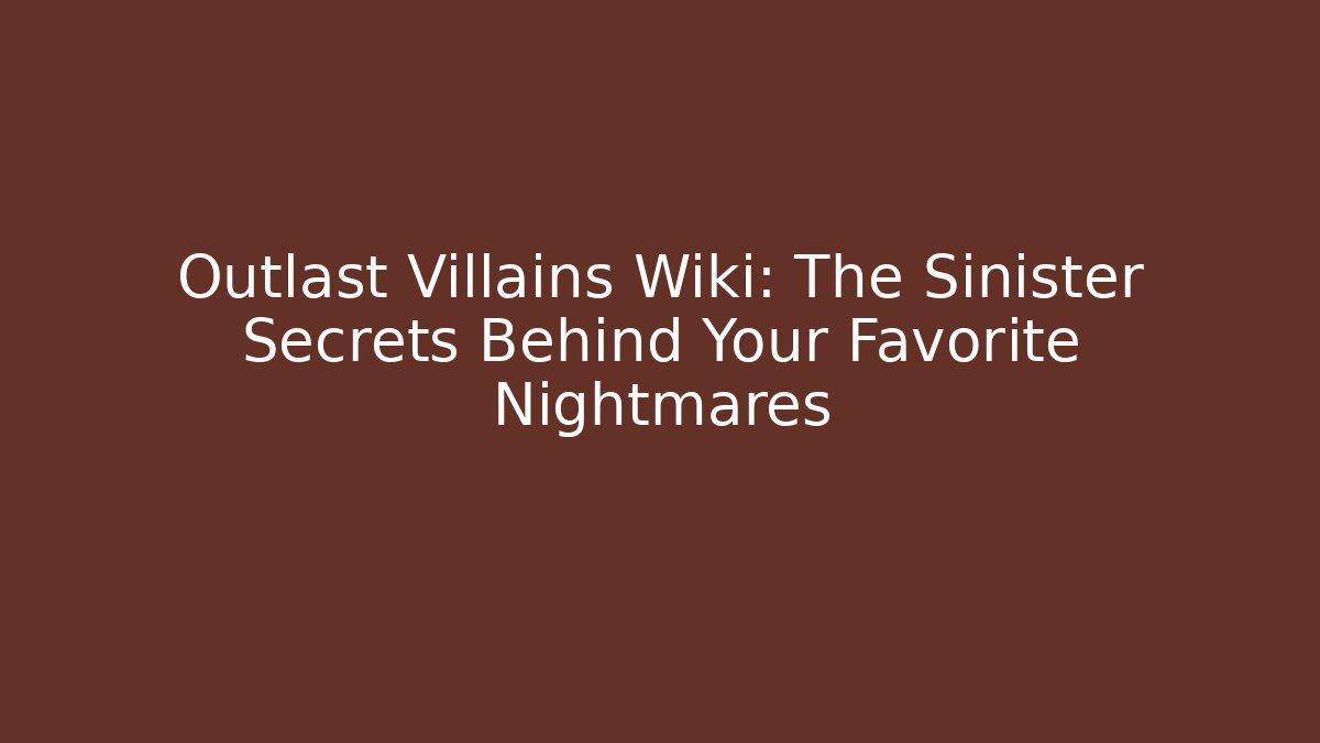 Outlast Villains Wiki: The Sinister Secrets Behind Your Favorite Nightmares