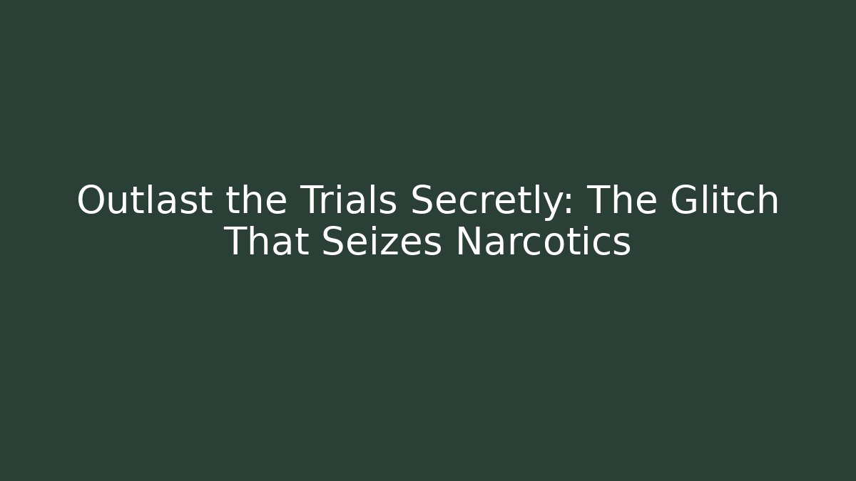 Outlast the Trials Secretly: The Glitch That Seizes Narcotics