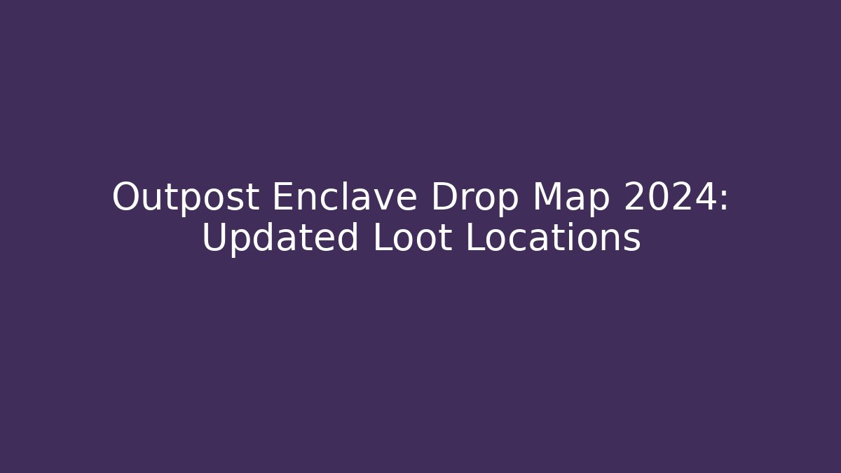Outpost Enclave Drop Map 2024: Updated Loot Locations