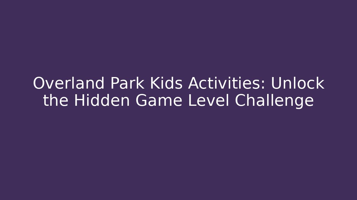 Overland Park Kids Activities: Unlock the Hidden Game Level Challenge
