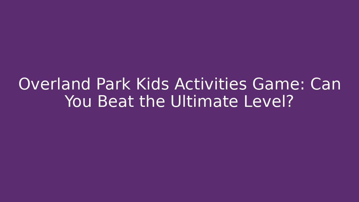 Overland Park Kids Activities Game: Can You Beat the Ultimate Level?