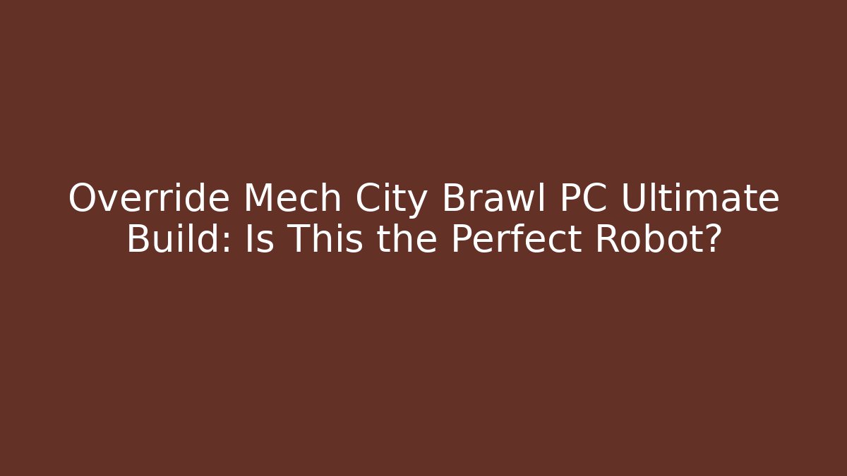 Override Mech City Brawl PC Ultimate Build: Is This the Perfect Robot?