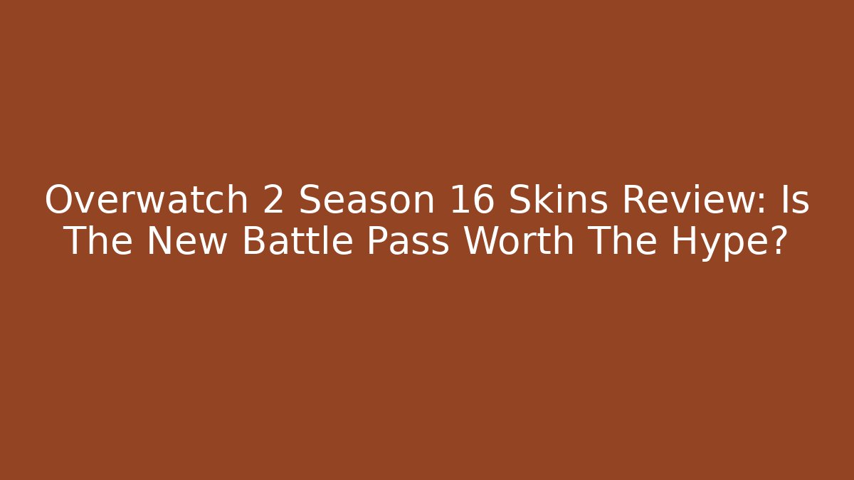 Overwatch 2 Season 16 Skins Review: Is The New Battle Pass Worth The Hype?