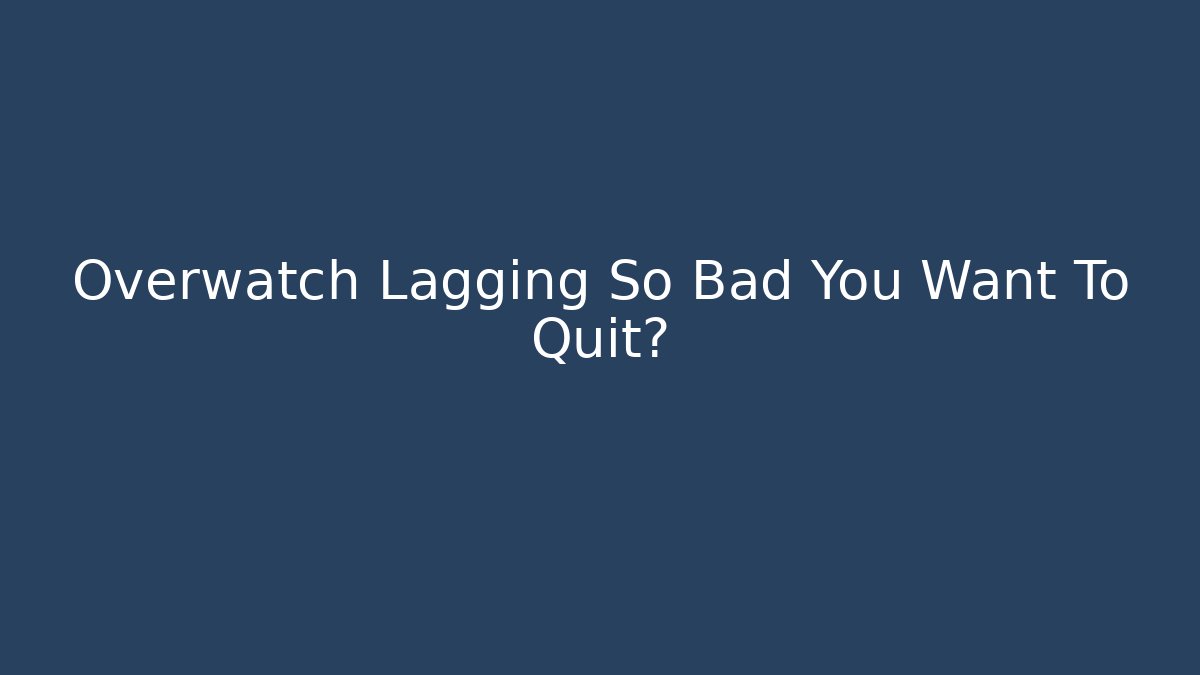 Overwatch Lagging So Bad You Want To Quit?