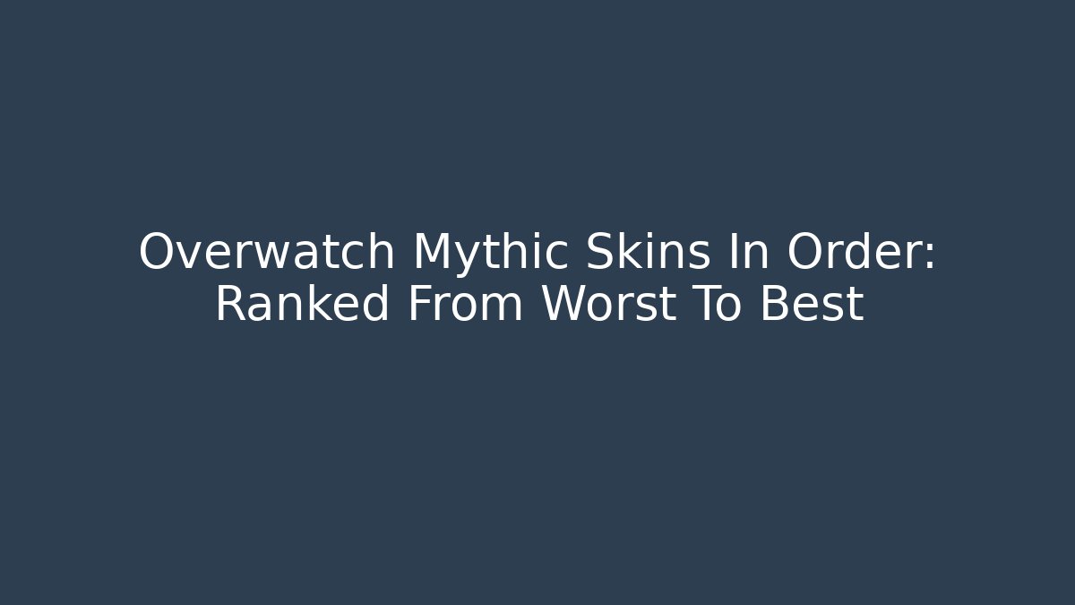 Overwatch Mythic Skins In Order: Ranked From Worst To Best