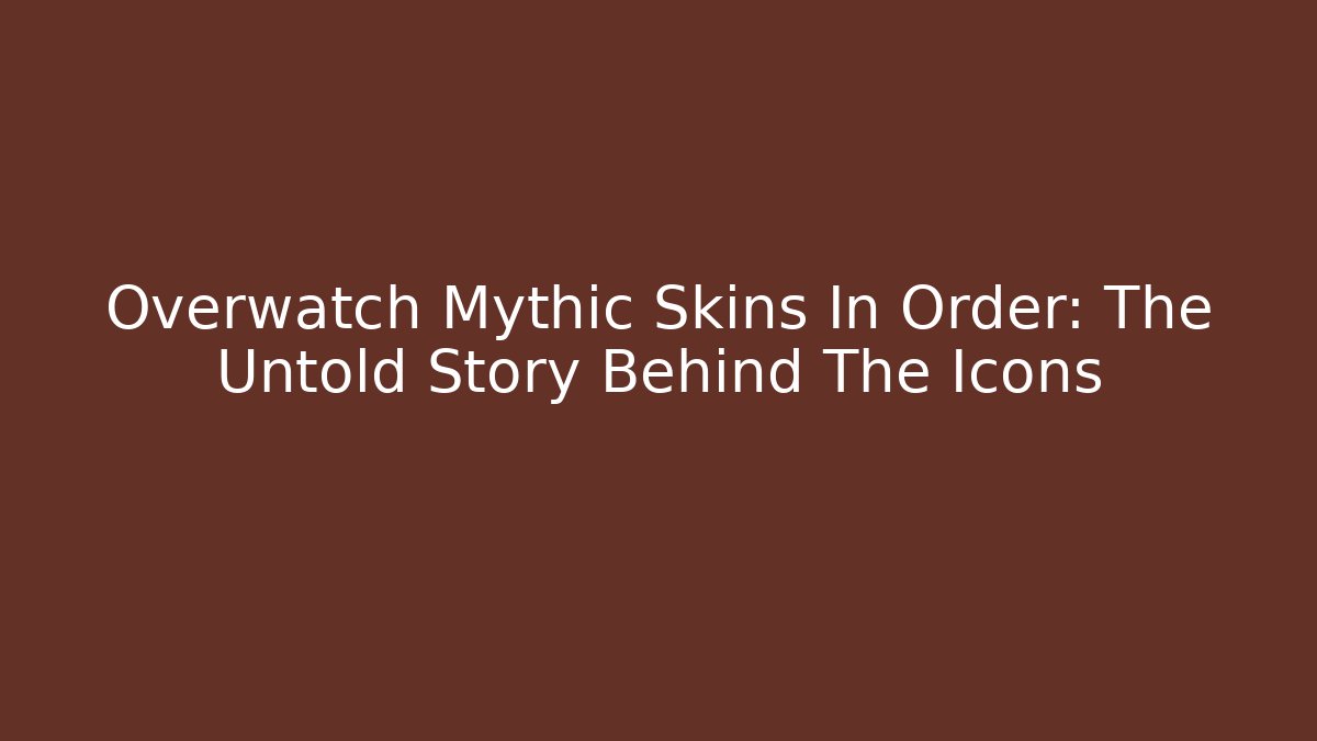 Overwatch Mythic Skins In Order: The Untold Story Behind The Icons