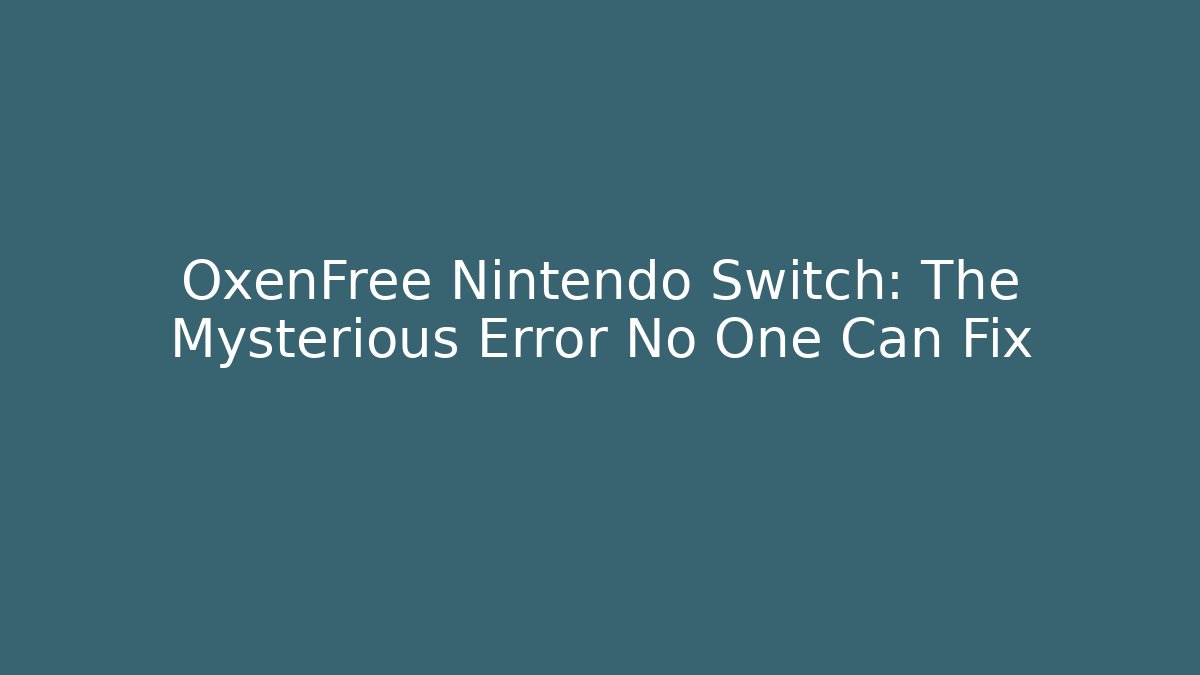 OxenFree Nintendo Switch: The Mysterious Error No One Can Fix