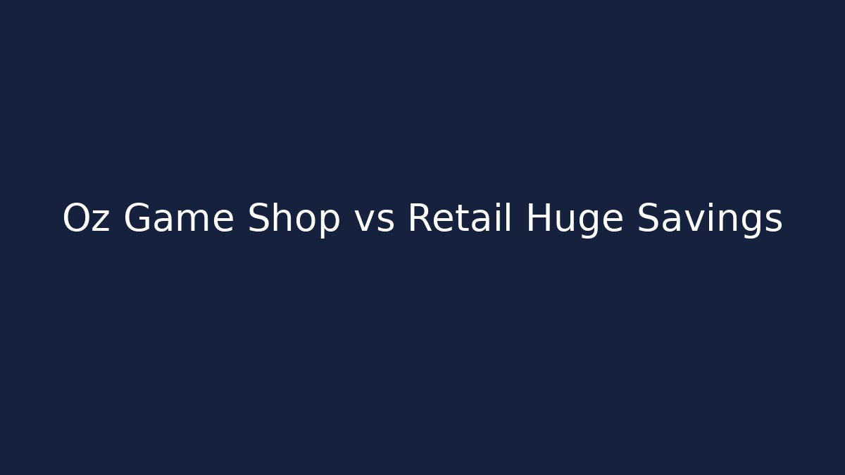 Oz Game Shop vs Retail Huge Savings
