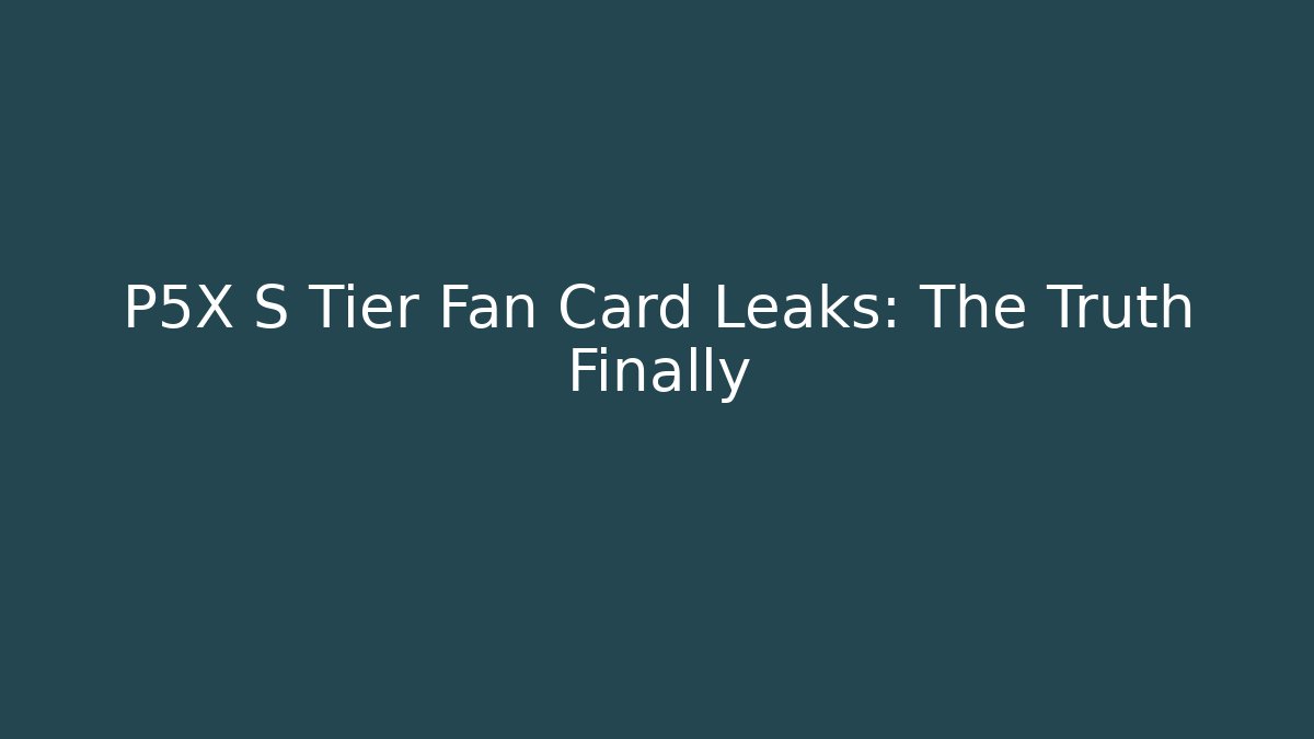 P5X S Tier Fan Card Leaks: The Truth Finally