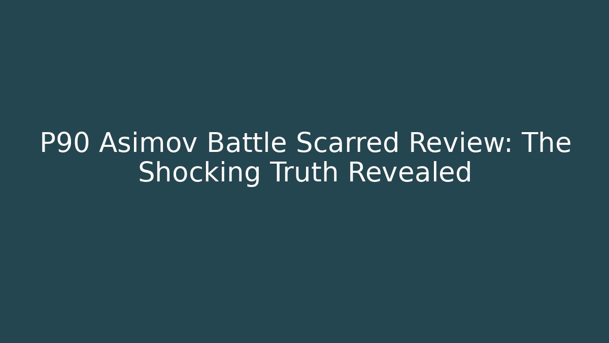 P90 Asimov Battle Scarred Review: The Shocking Truth Revealed