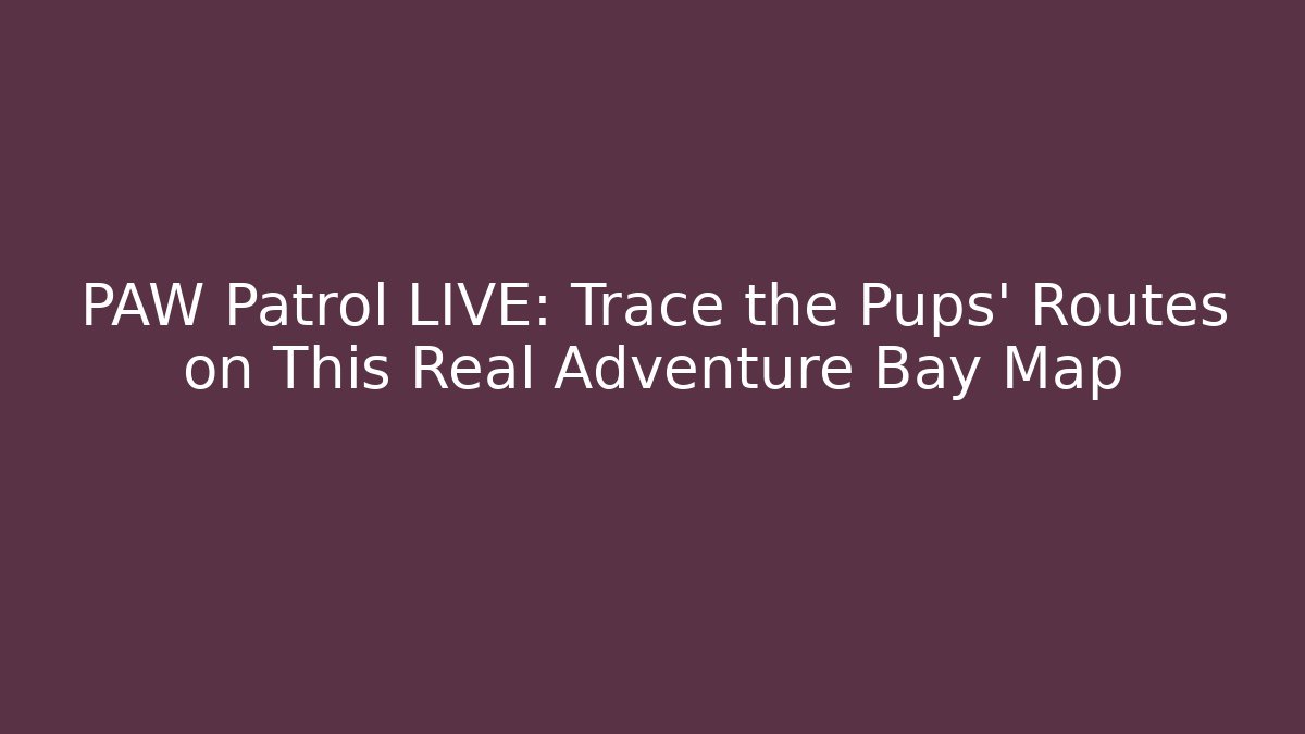 PAW Patrol LIVE: Trace the Pups' Routes on This Real Adventure Bay Map