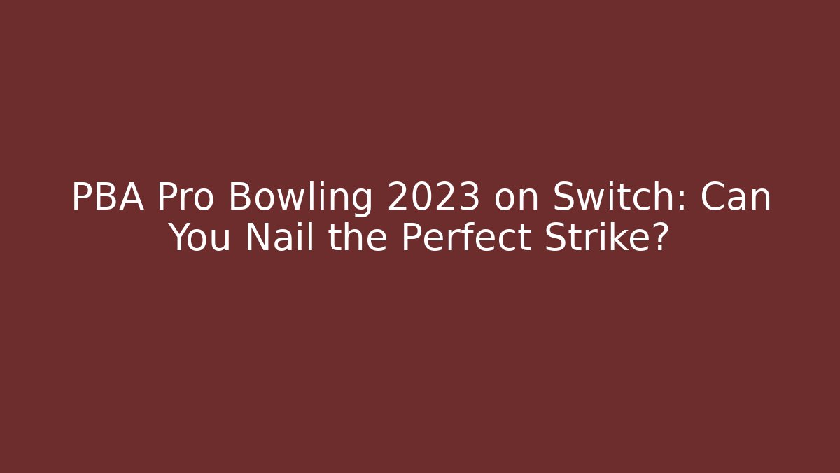 PBA Pro Bowling 2023 on Switch: Can You Nail the Perfect Strike?