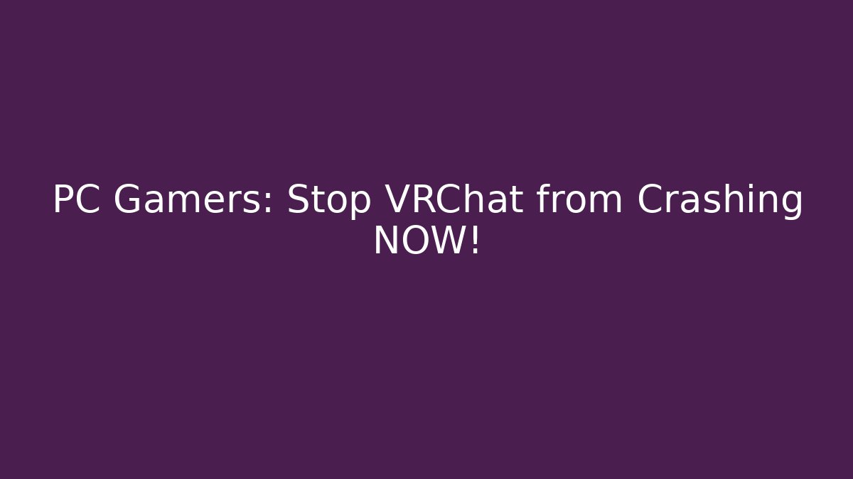 PC Gamers: Stop VRChat from Crashing NOW!