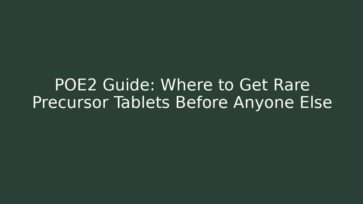 POE2 Guide: Where to Get Rare Precursor Tablets Before Anyone Else