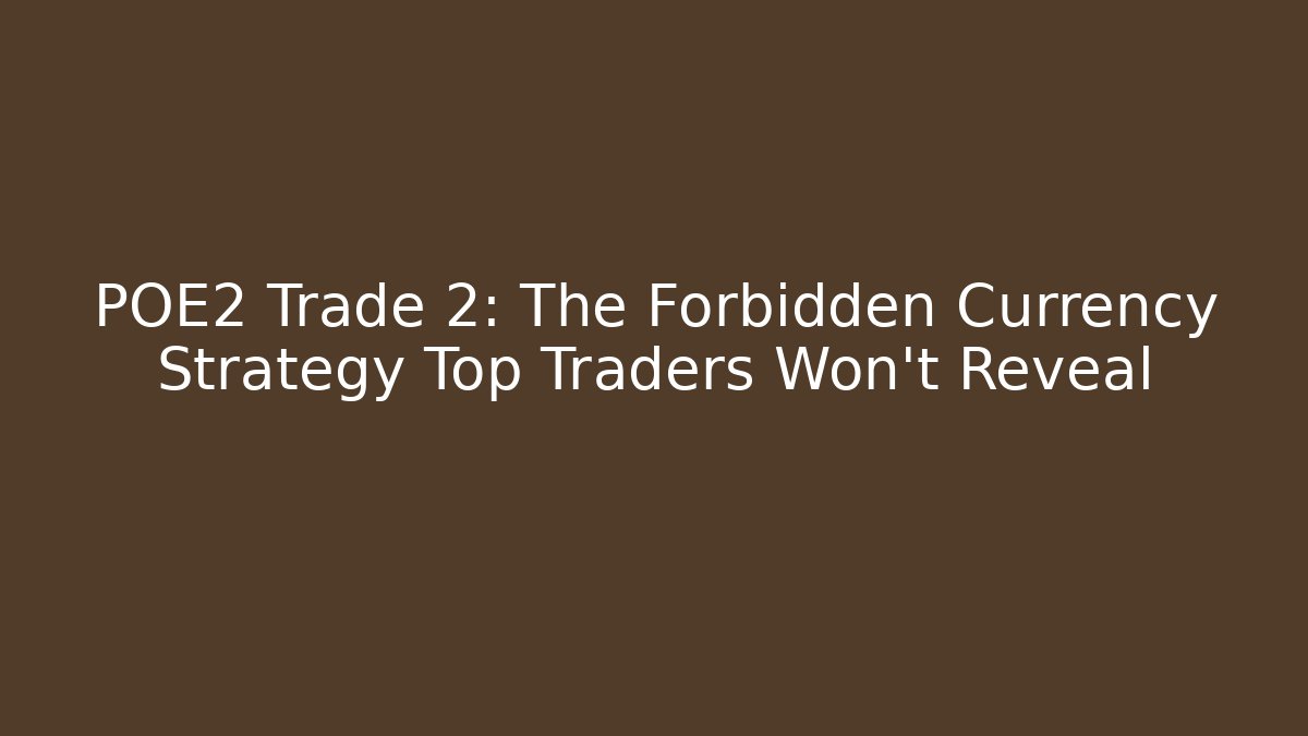 POE2 Trade 2: The Forbidden Currency Strategy Top Traders Won’t Reveal