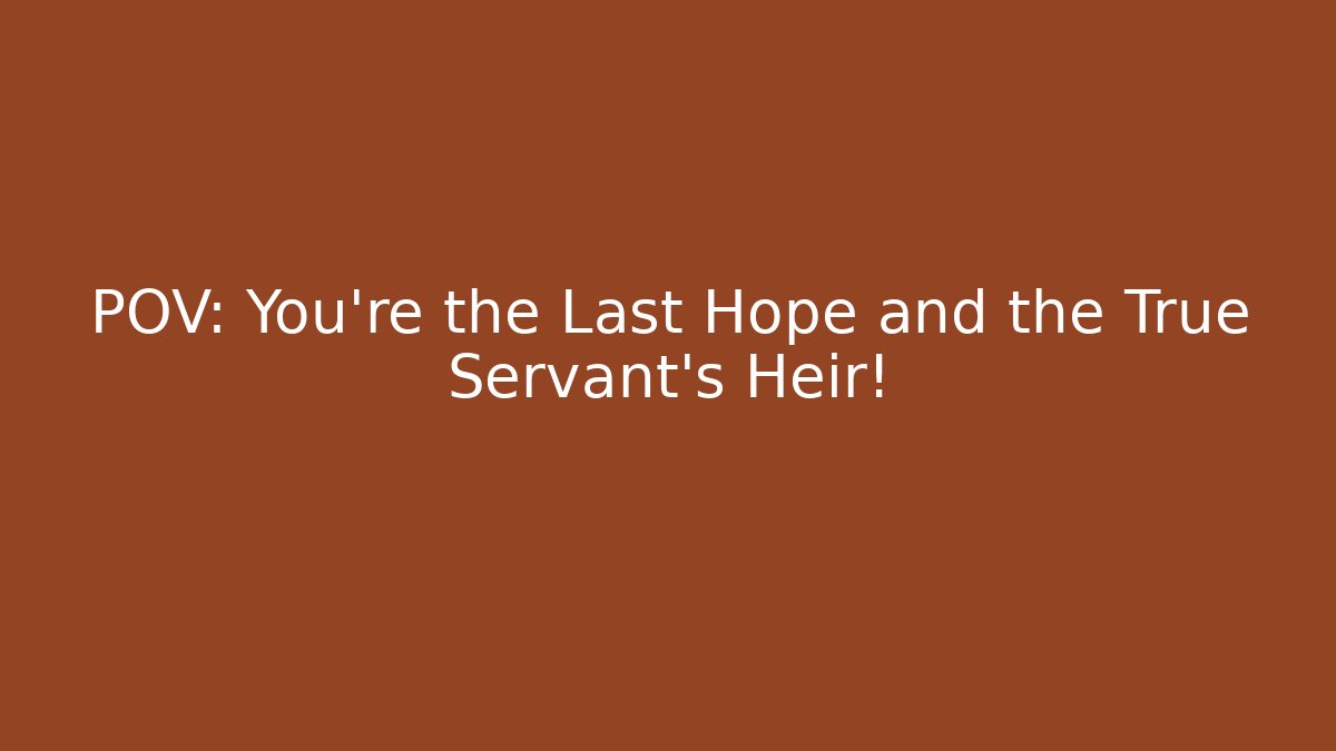 POV: You’re the Last Hope and the True Servant’s Heir!