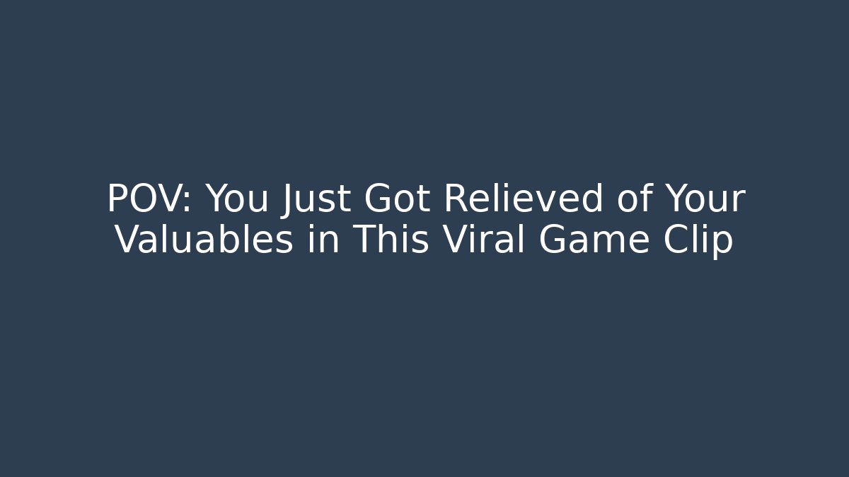 POV: You Just Got Relieved of Your Valuables in This Viral Game Clip