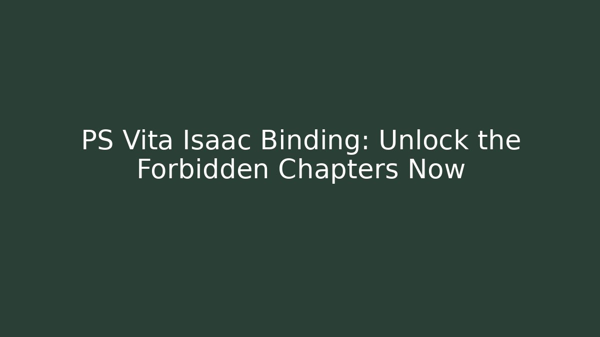 PS Vita Isaac Binding: Unlock the Forbidden Chapters Now