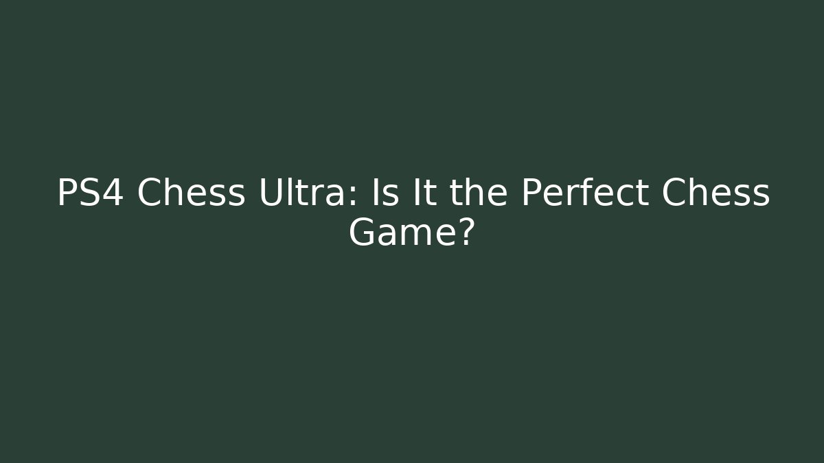 PS4 Chess Ultra: Is It the Perfect Chess Game? - Boomer Naturals