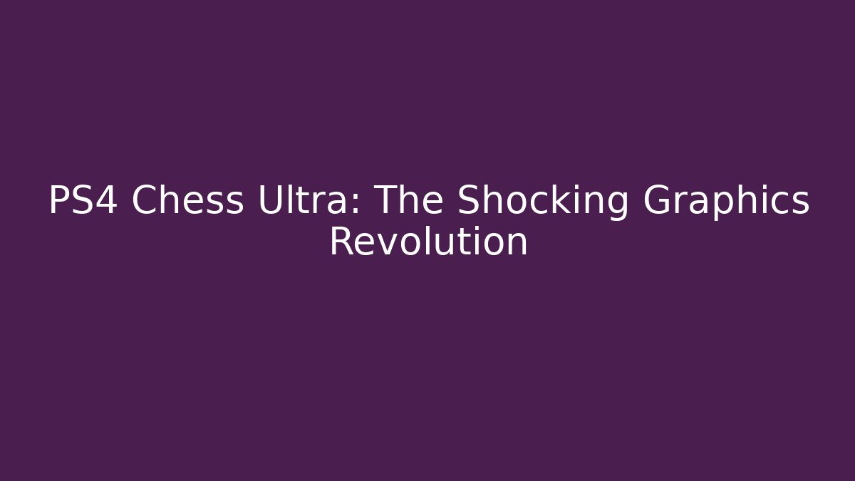 PS4 Chess Ultra: The Shocking Graphics Revolution