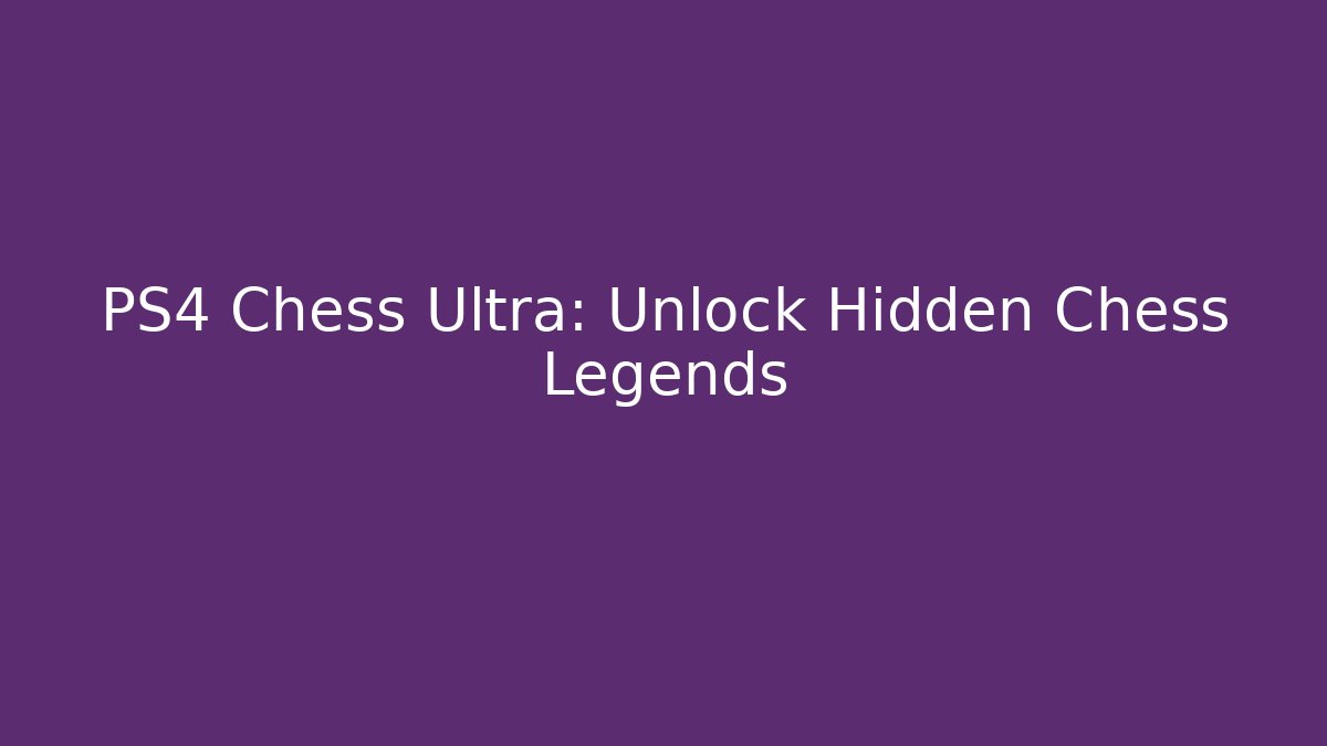 PS4 Chess Ultra: Unlock Hidden Chess Legends